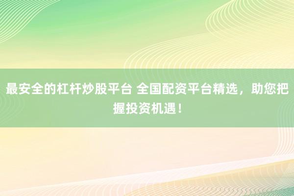 最安全的杠杆炒股平台 全国配资平台精选，助您把握投资机遇！