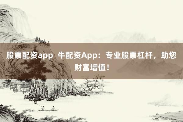 股票配资app  牛配资App：专业股票杠杆，助您财富增值！