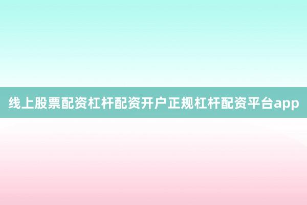 线上股票配资杠杆配资开户正规杠杆配资平台app