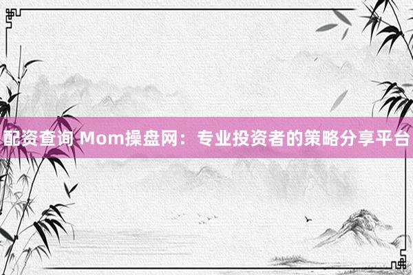 配资查询 Mom操盘网：专业投资者的策略分享平台