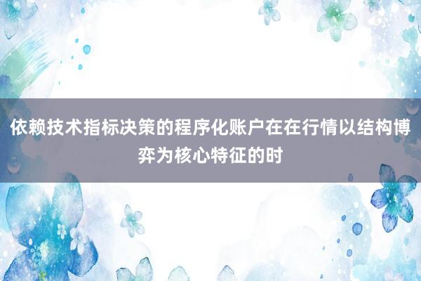 依赖技术指标决策的程序化账户在在行情以结构博弈为核心特征的时