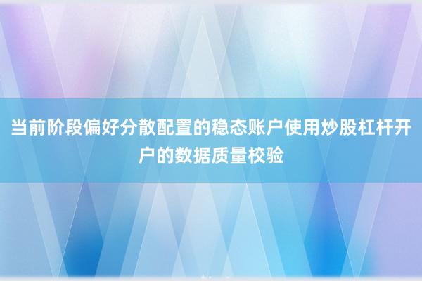 当前阶段偏好分散配置的稳态账户使用炒股杠杆开户的数据质量校验