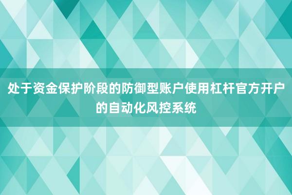 处于资金保护阶段的防御型账户使用杠杆官方开户的自动化风控系统