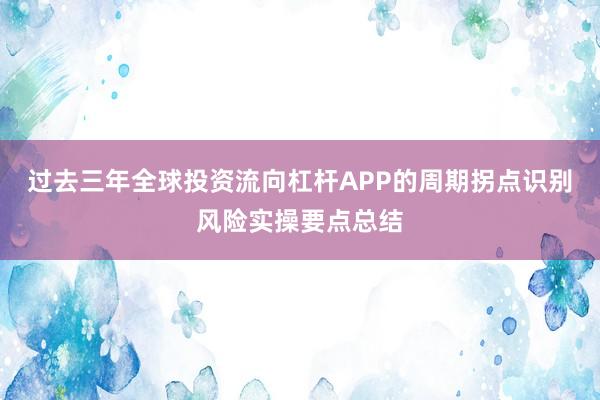过去三年全球投资流向杠杆APP的周期拐点识别风险实操要点总结