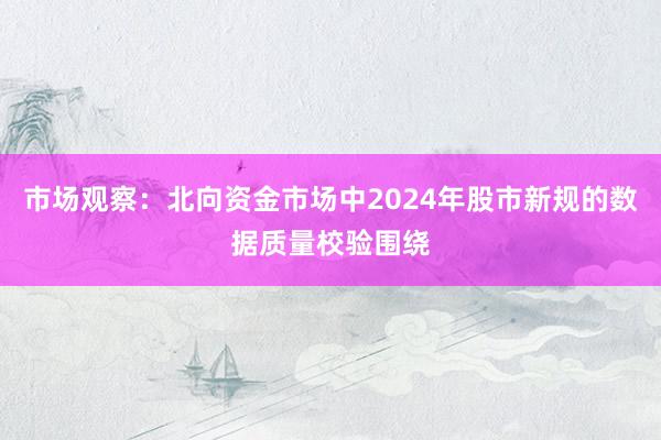 市场观察：北向资金市场中2024年股市新规的数据质量校验围绕