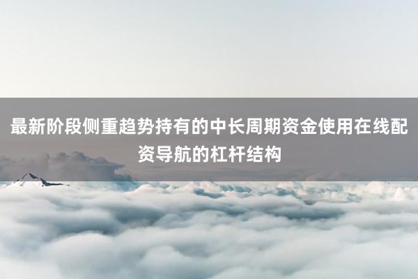 最新阶段侧重趋势持有的中长周期资金使用在线配资导航的杠杆结构