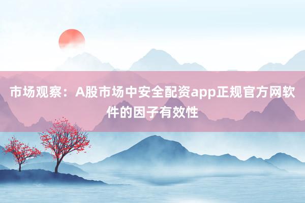 市场观察：A股市场中安全配资app正规官方网软件的因子有效性