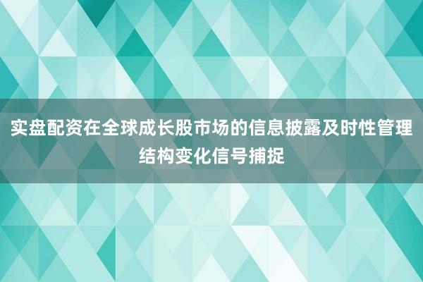 实盘配资在全球成长股市场的信息披露及时性管理结构变化信号捕捉