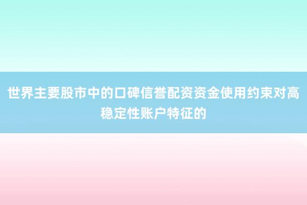 世界主要股市中的口碑信誉配资资金使用约束对高稳定性账户特征的
